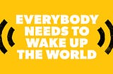 Everybody Needs to Wake Up The World