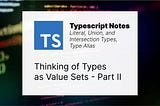 TypeScript: Thinking of Types as Value Sets — Part II — Literal, Union, and Intersection Types, Type Alias