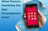 What Factors Dominate the App Development Cost?