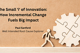 The Small ‘i’ of Innovation: How Incremental Change Fuels Big Impact — Paul Sanford