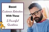 Image of the article title, “Boost Customer Retention With These 5 Powerful Client Survey Questions”