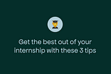 Get the best out of your internship with these 3 tips