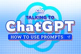 “Talking to ChatGPT” — How to Use Prompts