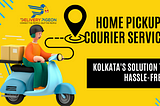 Convenient Home Pickup Courier Services: Kolkata’s Solution to Hassle-Free Deliveries