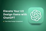 Elevate Your UX Design Skills with ChatGPT: Your Daily Design Companion!