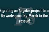 Migrating an Angular project to an Nx workspace: Ng-Morph to the rescue!