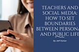 Teachers and Social Media: How to Set Boundaries Between Personal and Public Life | Jeff Horton…