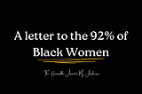 A Letter to the 92% of Black Women