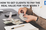 How to get clients to pay the real value for your work