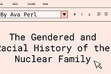 The Gendered and Racial History of the Nuclear Family by Ava Perl