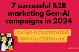 7 successful B2B marketing Gen-AI campaigns in 2024