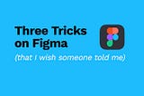 Three simple tricks on Figma (that I wish someone told me)