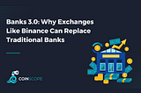 Banks 3.0: Why Exchanges Like Binance Can Replace Traditional Banks