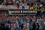 Ignorance & Inevitability: Stadia Disaster through the lens of British Football