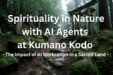 Spirituality in Nature with AI Agents at Kumano Kodo -The Impact of AI Workcation in a Sacred Land…