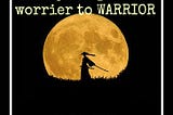 5-step guide to transform yourself from a worrier into a WARRIOR