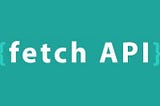Getting Started with the JavaScript Fetch API