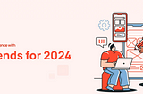 Harness the User Experience with 7 UX Trends for 2024