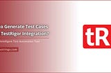 How to Generate Test Cases Using TestRigor? — DS