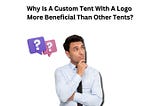 Why Is A Custom Tent With Logo More Beneficial Than Other Tents?