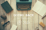 Going Back to School at 36
