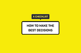 How to make the best decisions — A checklist
