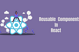 Reusable Components In React