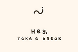 “Hey, take a break” in writing