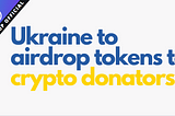 Ukraine to conduct a crypto airdrop for donators