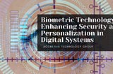 Biometric Technology: Enhancing Security and Personalization in Digital Systems