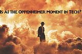 Is AI the Oppenheimer Moment in Tech?