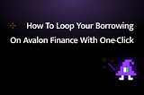 How to Loop Your Borrowing on Avalon Finance with One-Click