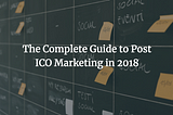 The Complete Guide to Post ICO Marketing in 2018