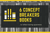 6 Concept Breaker Books: To reflecet during quarintine