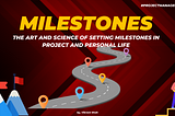 Navigating Success: The Art and Science of Setting Milestones in Project and Personal Life