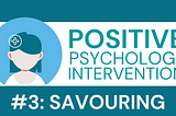 Positive Psychology Intervention #3: Savouring