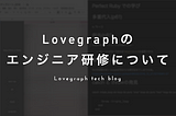 Lovegraphのエンジニア研修について