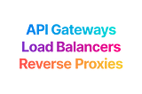 API Gateways Load Balancers Reverse Proxies