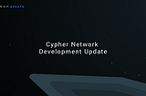 Cypher Network —Development Update #1