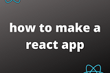 how to make a react app