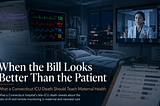 When the Bill Looks Better Than the Patient: What a Connecticut ICU Death Should Teach Maternal…