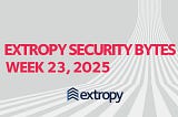Extropy Security Bytes: w23 2025