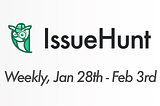 IssueHunt Weekly on Jan 28th to Feb 3rd 🦉