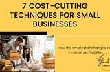 7 Cost-Cutting Techniques For Small Businesses