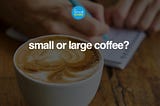 A Small or Large Coffee?