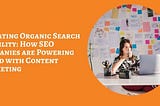 Elevating Organic Search Visibility: How SEO Companies are Powering Ahead with Content Marketing