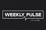 The Weekly Pulse: Oct 15 2021