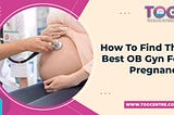 How To Find The Best OB Gyn Near Me For Pregnancy