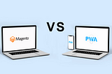 Magento PWA Vs. Magento Website: Which To Develop?