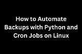How to Automate Backups with Python and Cron Jobs on Linux